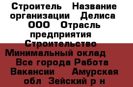 Строитель › Название организации ­ Делиса, ООО › Отрасль предприятия ­ Строительство › Минимальный оклад ­ 1 - Все города Работа » Вакансии   . Амурская обл.,Зейский р-н